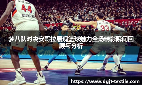 梦八队对决安哥拉展现篮球魅力全场精彩瞬间回顾与分析