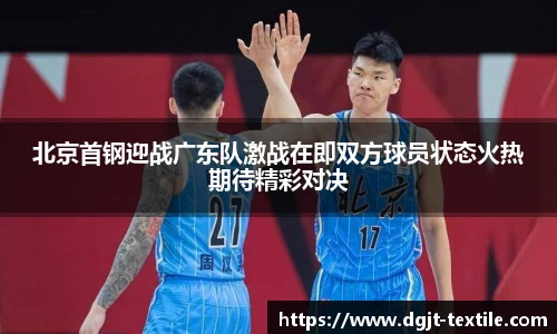 北京首钢迎战广东队激战在即双方球员状态火热期待精彩对决