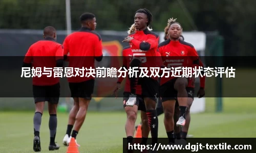 尼姆与雷恩对决前瞻分析及双方近期状态评估